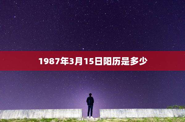 1987年3月15日阳历是多少