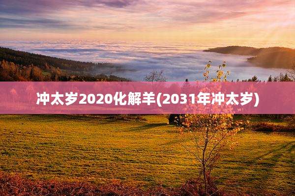 冲太岁2020化解羊(2031年冲太岁)