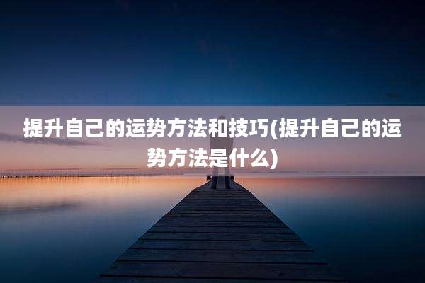 提升自己的运势方法和技巧(提升自己的运势方法是什么)