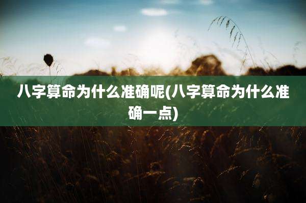 八字算命为什么准确呢(八字算命为什么准确一点)