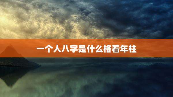一个人八字是什么格看年柱