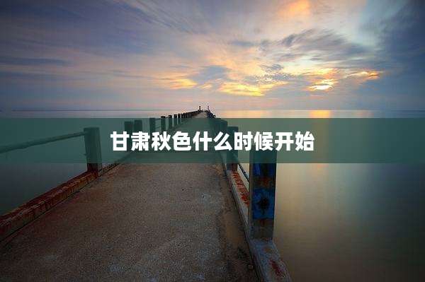 甘肃秋色什么时候开始