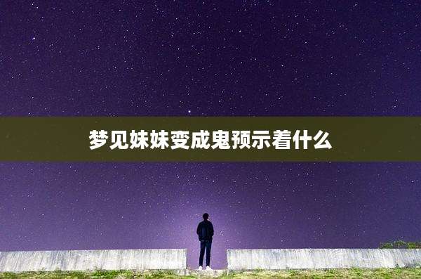 梦见妹妹变成鬼预示着什么