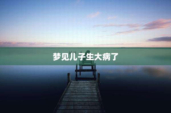 梦见儿子生大病了