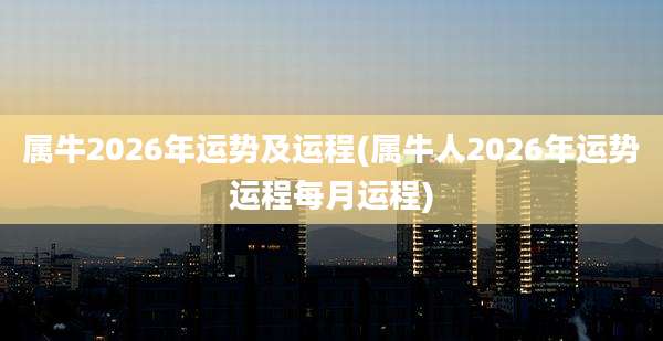 属牛2026年运势及运程(属牛人2026年运势运程每月运程)