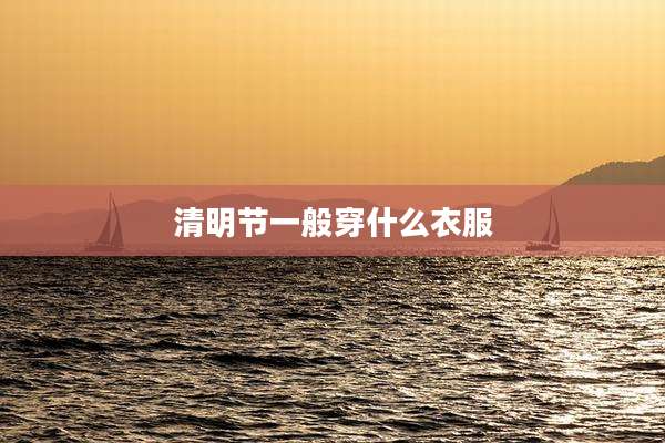 清明节一般穿什么衣服