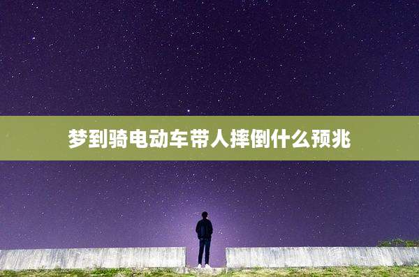 梦到骑电动车带人摔倒什么预兆