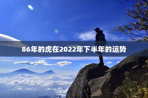 86年的虎在2022年下半年的运势