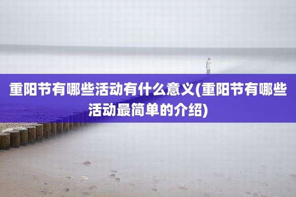 重阳节有哪些活动有什么意义(重阳节有哪些活动最简单的介绍)