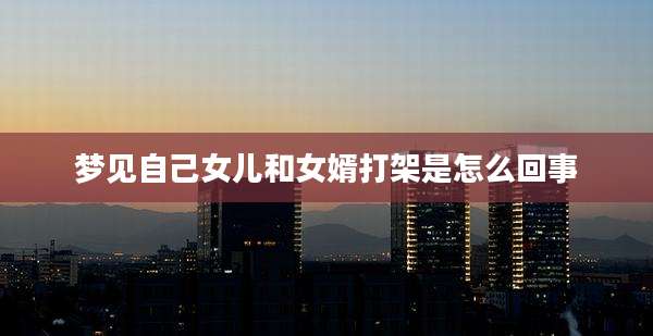 梦见自己女儿和女婿打架是怎么回事
