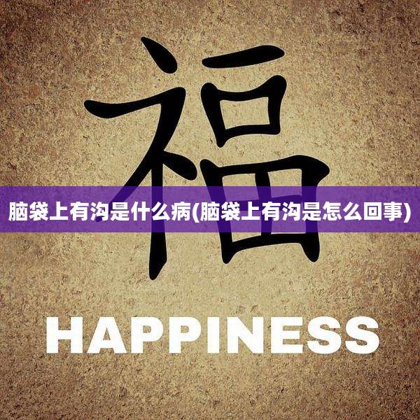 脑袋上有沟是什么病(脑袋上有沟是怎么回事)
