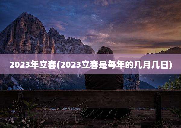2023年立春(2023立春是每年的几月几日)