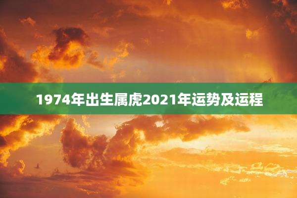 1974年出生属虎2021年运势及运程