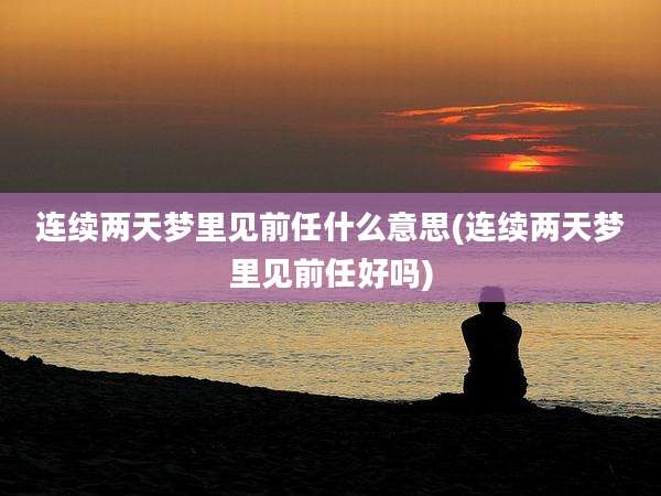 连续两天梦里见前任什么意思(连续两天梦里见前任好吗)