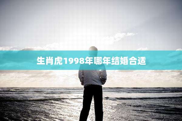 生肖虎1998年哪年结婚合适