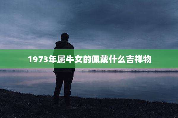 1973年属牛女的佩戴什么吉祥物