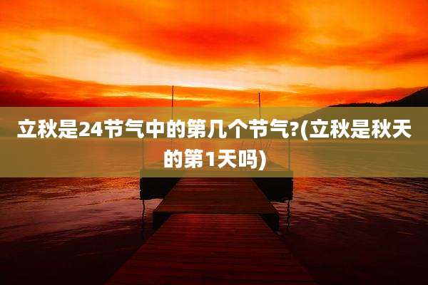 立秋是24节气中的第几个节气?(立秋是秋天的第1天吗)