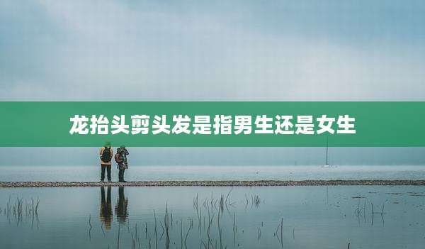 龙抬头剪头发是指男生还是女生