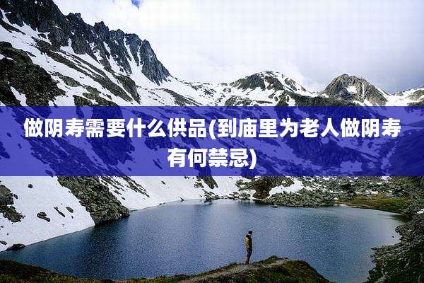 做阴寿需要什么供品(到庙里为老人做阴寿有何禁忌)