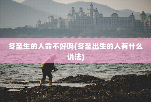 冬至生的人命不好吗(冬至出生的人有什么说法)