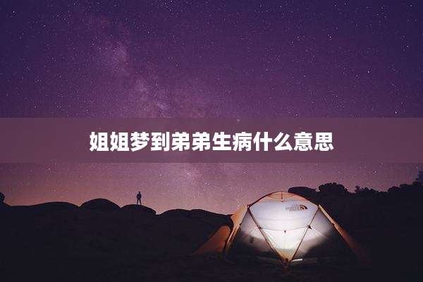 姐姐梦到弟弟生病什么意思