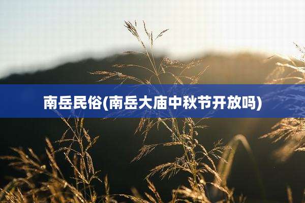 南岳民俗(南岳大庙中秋节开放吗)