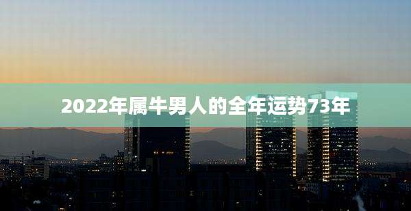 2022年属牛男人的全年运势73年