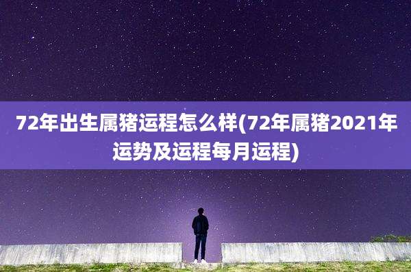 72年出生属猪运程怎么样(72年属猪2021年运势及运程每月运程)