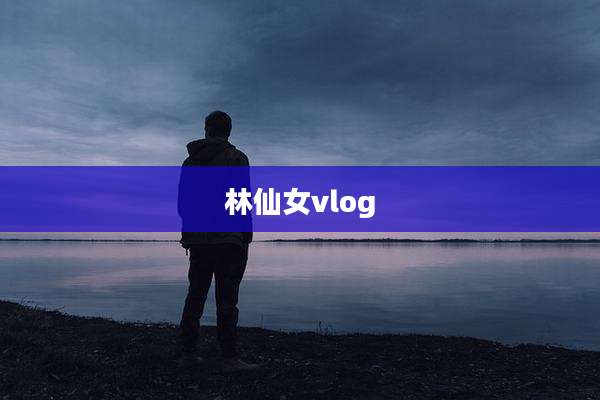林仙女vlog