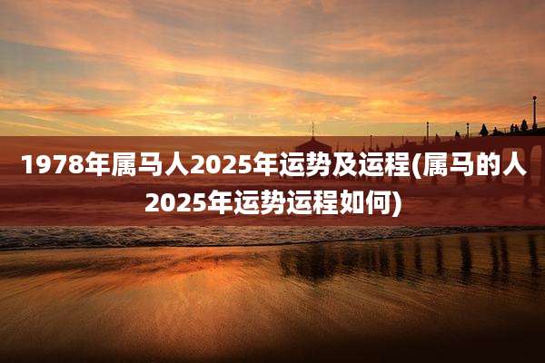 1978年属马人2025年运势及运程(属马的人2025年运势运程如何)