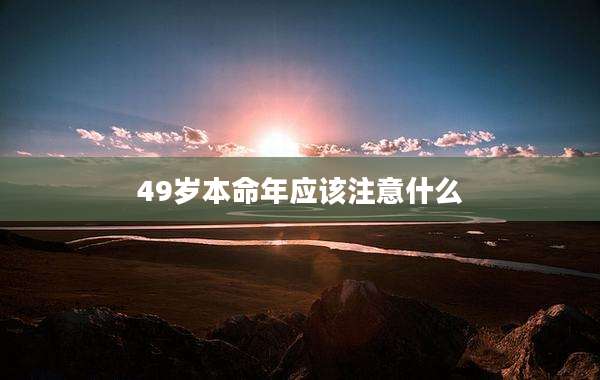 49岁本命年应该注意什么