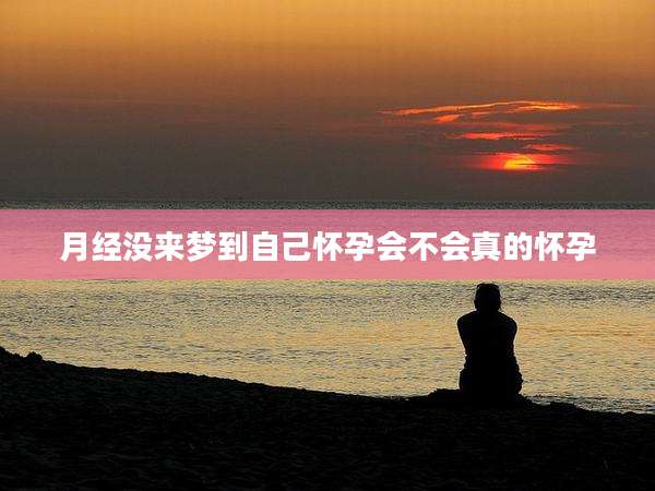 月经没来梦到自己怀孕会不会真的怀孕