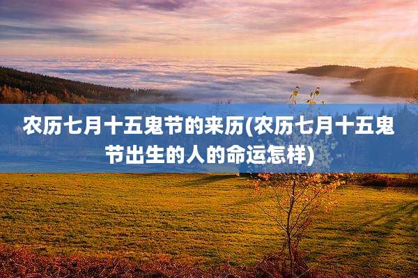 农历七月十五鬼节的来历(农历七月十五鬼节出生的人的命运怎样)