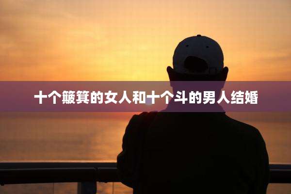 十个簸箕的女人和十个斗的男人结婚