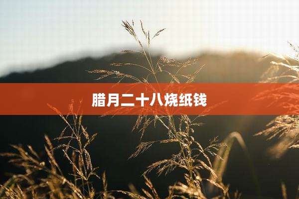 腊月二十八烧纸钱