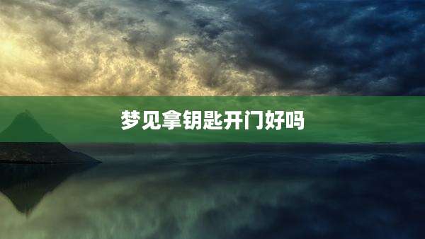 梦见拿钥匙开门好吗