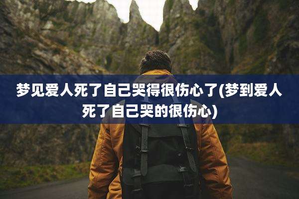 梦见爱人死了自己哭得很伤心了(梦到爱人死了自己哭的很伤心)