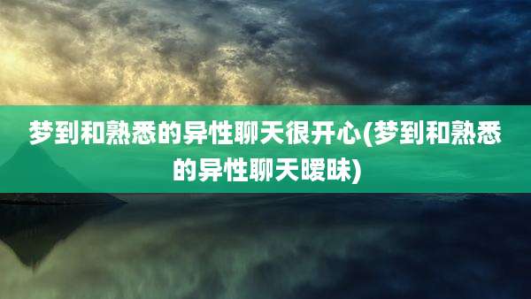 梦到和熟悉的异性聊天很开心(梦到和熟悉的异性聊天暧昧)