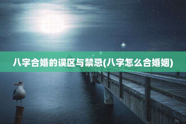 八字合婚的误区与禁忌(八字怎么合婚姻)
