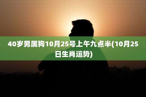 40岁男属狗10月25号上午九点半(10月25日生肖运势)