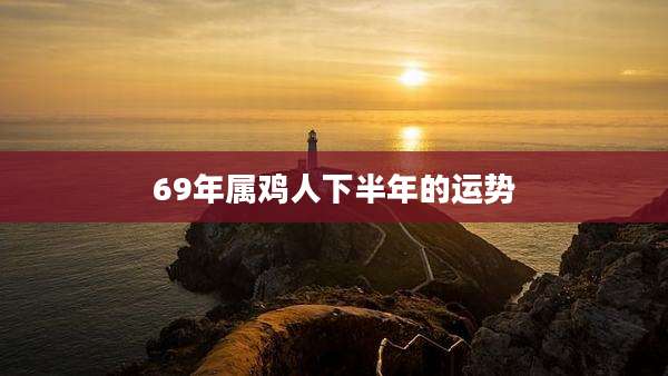 69年属鸡人下半年的运势