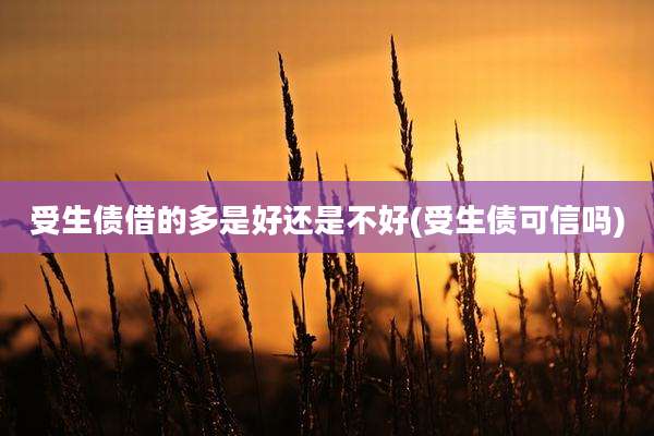受生债借的多是好还是不好(受生债可信吗)