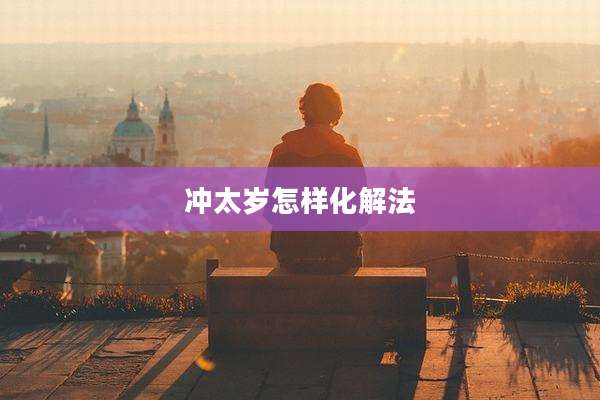 冲太岁怎样化解法