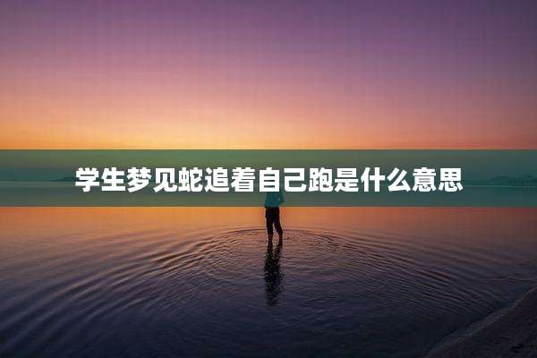 学生梦见蛇追着自己跑是什么意思