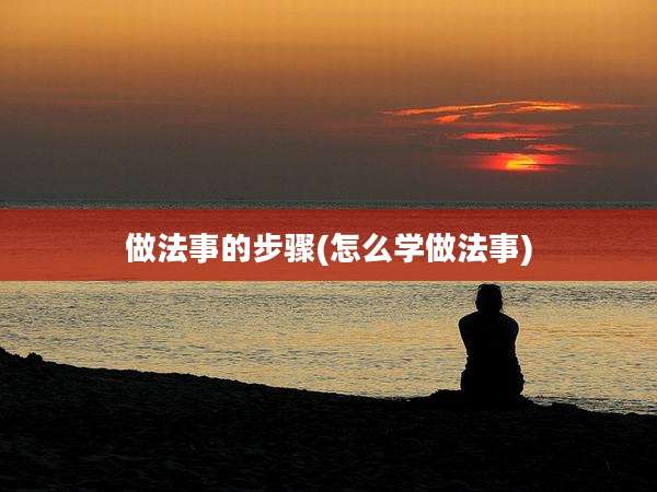 做法事的步骤(怎么学做法事)