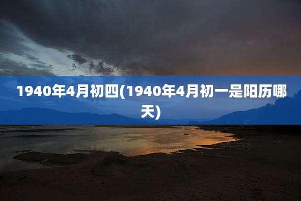 1940年4月初四(1940年4月初一是阳历哪天)