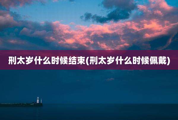 刑太岁什么时候结束(刑太岁什么时候佩戴)