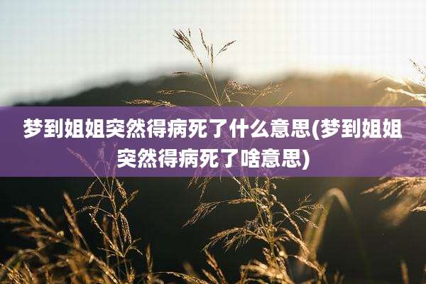 梦到姐姐突然得病死了什么意思(梦到姐姐突然得病死了啥意思)