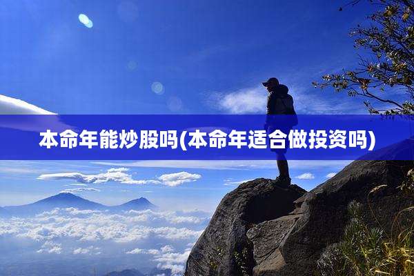 本命年能炒股吗(本命年适合做投资吗)