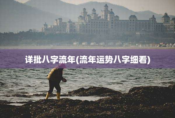 详批八字流年(流年运势八字细看)
